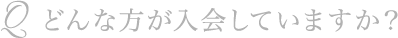 Q どんな方が入会していますか？