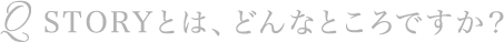 Q STORYとは、どんなところですか？