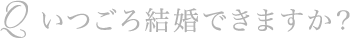 Q いつごろ結婚できますか？