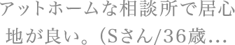 アットホームな相談所で居心地が良い。（Sさん/36歳...