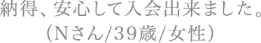 納得、安心して入会出来ました。（Nさん/39歳/女性）